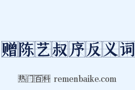 赠陈艺叔序反义词是什么意思的图片
